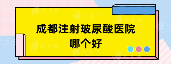 成都注射玻尿酸哪個醫(yī)院好？米蘭柏羽、晶膚等熱門優(yōu)選！