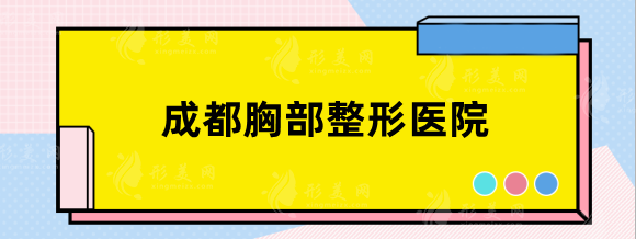 成都胸部整形哪家醫(yī)院好？華美紫馨、華西、友誼入選榜單！