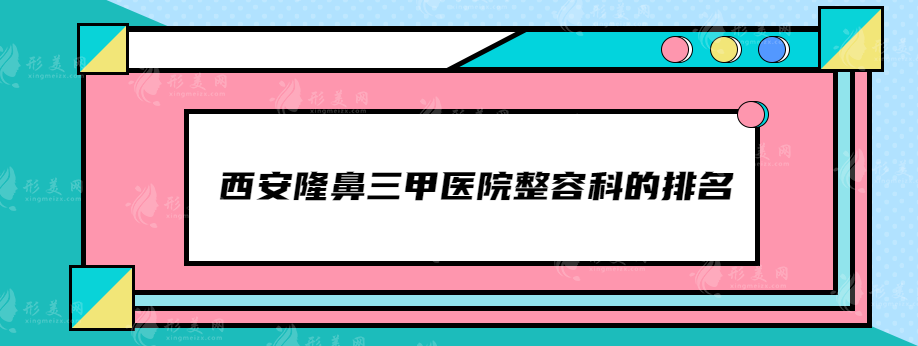 西安隆鼻三甲醫(yī)院整容科的排名，當(dāng)?shù)馗呷藲忉t(yī)院名單分享