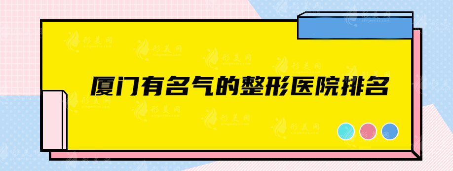 廈門有名氣的整形醫(yī)院排名，銀河整形、中山醫(yī)院、新開元等上榜