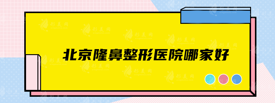 北京隆鼻整形醫(yī)院哪家好？葉子、美萊、八大處等靠實力入圍