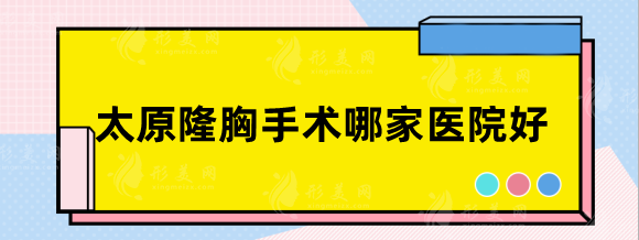 太原隆胸手術(shù)哪家醫(yī)院好？正規(guī)整容整形醫(yī)美盤點!價格參考
