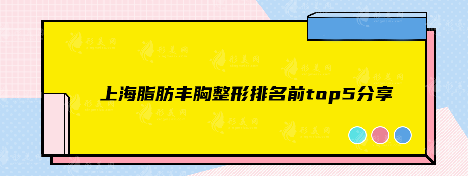 上海脂肪豐胸整形排名前top5分享，私立、公立醫(yī)院都是實力派