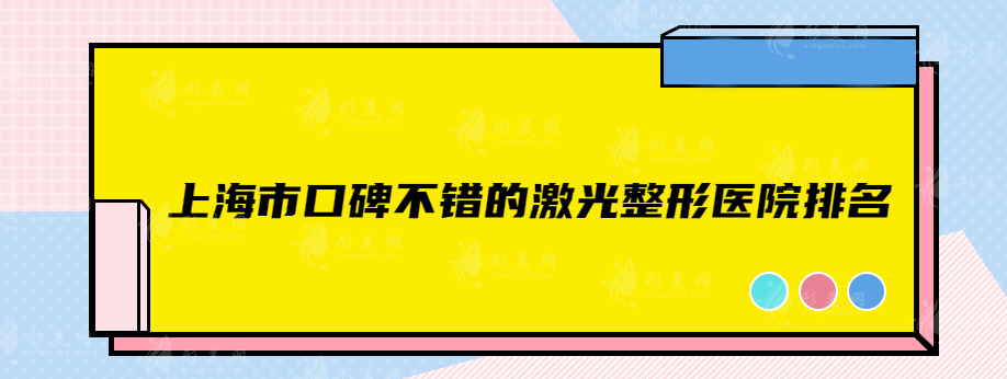 上海市口碑不錯(cuò)的激光整形醫(yī)院排名，實(shí)力醫(yī)院排名榜單出爐