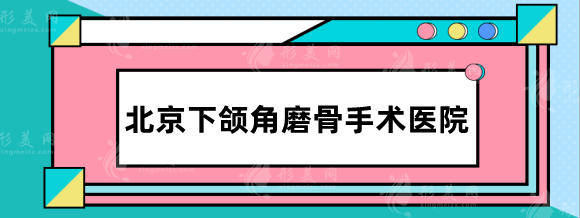 北京下頜角磨骨手術(shù)醫(yī)院排名，八大處、聯(lián)合麗格、協(xié)和等實力強(qiáng)
