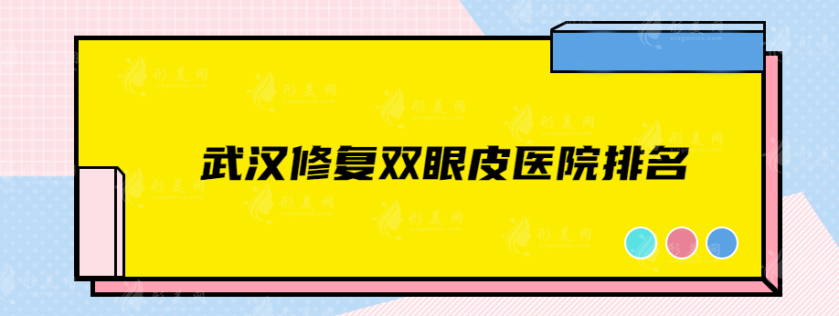 武漢修復雙眼皮醫(yī)院排名，上榜的幾家醫(yī)院口碑均在線