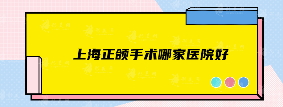 上海正頜手術(shù)哪家醫(yī)院好？各家實(shí)力醫(yī)院在線對(duì)比~