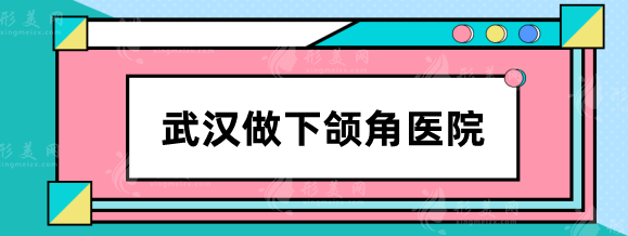 武漢做下頜角哪個醫(yī)院好？華美/協(xié)和/中翰等口碑實力出圈