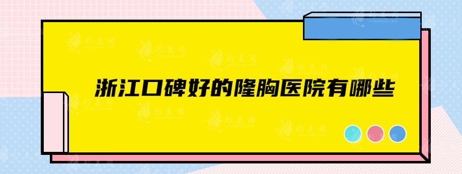 浙江口碑好的隆胸醫(yī)院有哪些？藝星、格萊美、美萊等值得信賴