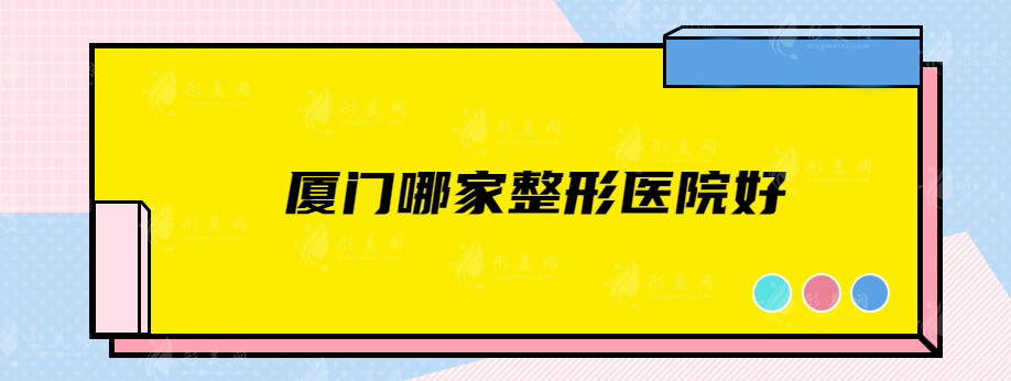 廈門(mén)哪家整形醫(yī)院好？中山醫(yī)院、歐菲、華美等實(shí)力在線