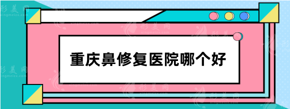 重慶鼻修復(fù)醫(yī)院哪個(gè)好？整友力推：重醫(yī)一附院、軍科等