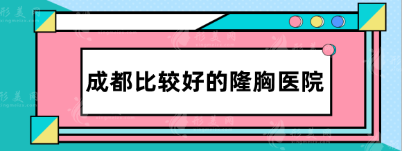 成都比較好的隆胸醫(yī)院排名，華美紫馨、西區(qū)、美萊等實(shí)力出圈