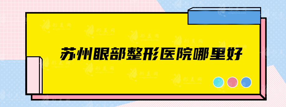 蘇州眼部整形醫(yī)院哪里好？上榜醫(yī)院各有所長，速來圍觀