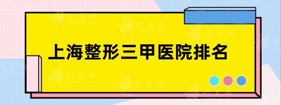 上海整形三甲醫(yī)院新排名，上海九院、中山醫(yī)院等名單奉上~