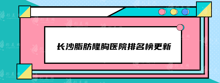 長沙脂肪隆胸醫(yī)院排名榜更新，亞韓、雅美、藝星等憑實力入圍