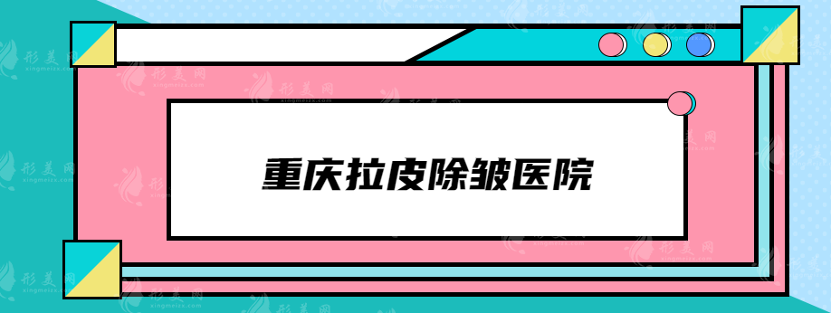 重慶拉皮除皺醫(yī)院哪家好？華美、時(shí)光、藝星等憑實(shí)力入圍