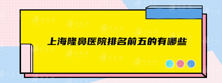 上海隆鼻醫(yī)院排名前五的有哪些？醫(yī)院排名榜前五揭秘
