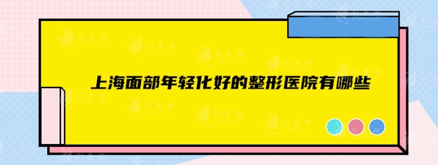 上海面部年輕化好的整形醫(yī)院有哪些？排名前五整形實力在線