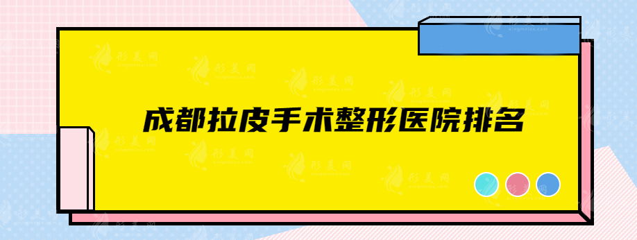 成都拉皮手術(shù)整形醫(yī)院排名，華美紫馨、美萊、晶膚等上榜！