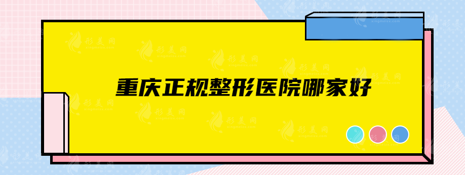 重慶正規(guī)整形醫(yī)院哪家好？前五名深受當(dāng)?shù)貝勖勒叩恼J(rèn)可！