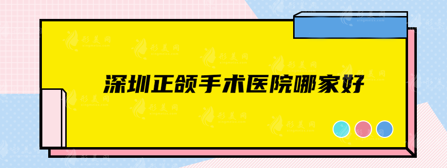深圳正頜手術(shù)醫(yī)院哪家好？私立+公立實(shí)力醫(yī)院上榜