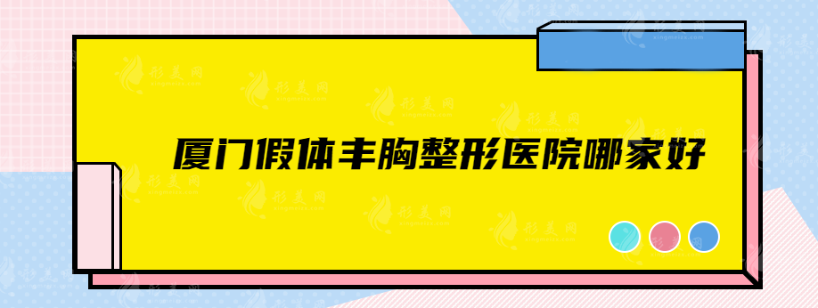 廈門假體豐胸整形醫(yī)院哪家好？上榜5家綜合實力超高