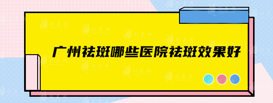 廣州祛斑哪些醫(yī)院祛斑效果好？這五家值得關(guān)注！