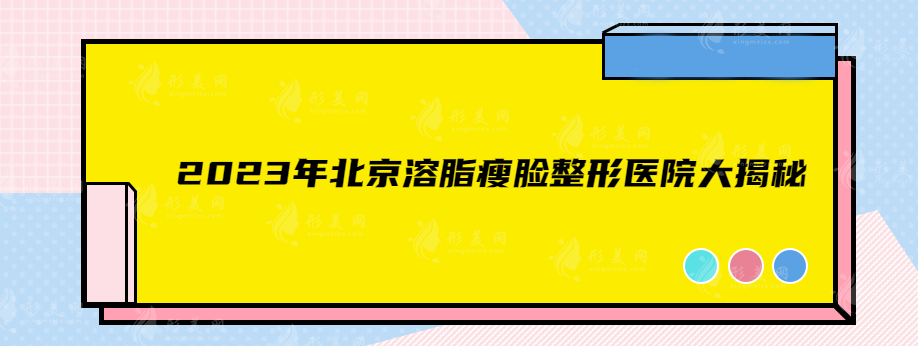 2023年北京溶脂瘦臉整形醫(yī)院大揭秘，這家你一定要知道！