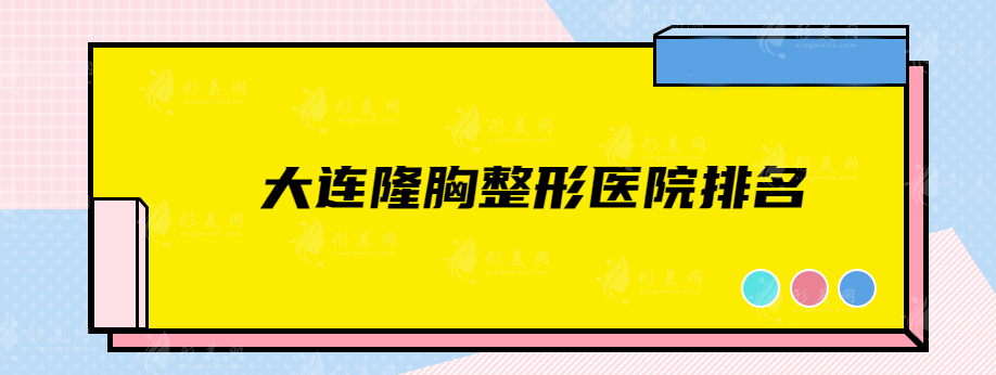 大連隆胸整形醫(yī)院排名，前五名綜合評(píng)價(jià)詳細(xì)分析~