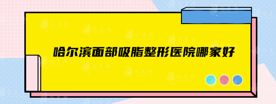 哈爾濱面部吸脂整形醫(yī)院哪家好？排行top5在線介紹，一起來看看