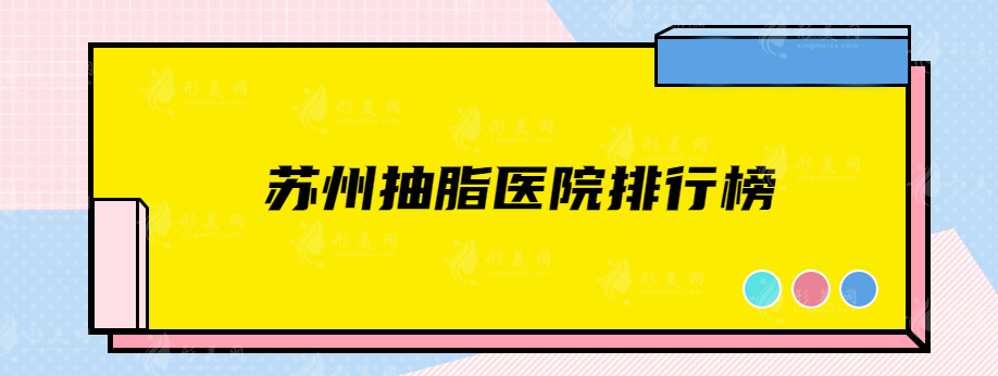 蘇州抽脂醫(yī)院排行榜，精選排名top5，網(wǎng)友力薦實力派