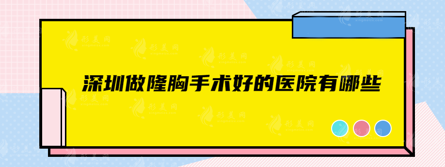 深圳做隆胸手術(shù)好的醫(yī)院有哪些？美萊、人民醫(yī)院、鵬程等入圍前五