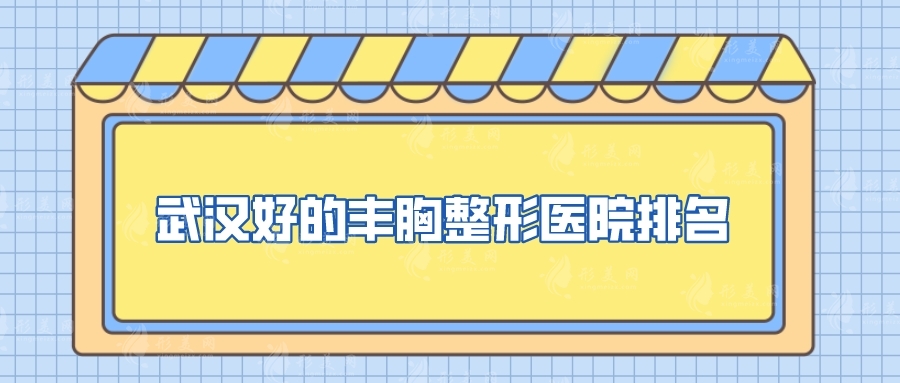 武漢好的豐胸整形醫(yī)院排名，華美、協(xié)和醫(yī)院、韓辰等實(shí)力不錯(cuò)