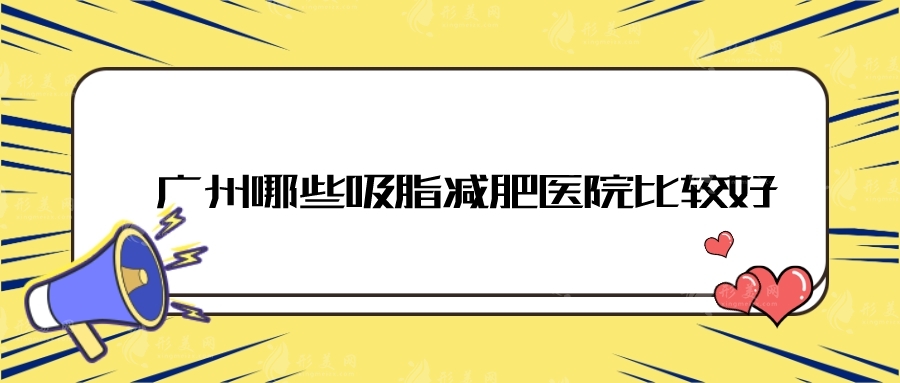 廣州哪些吸脂減肥醫(yī)院比較好？中山三院、海峽、美萊等不錯~