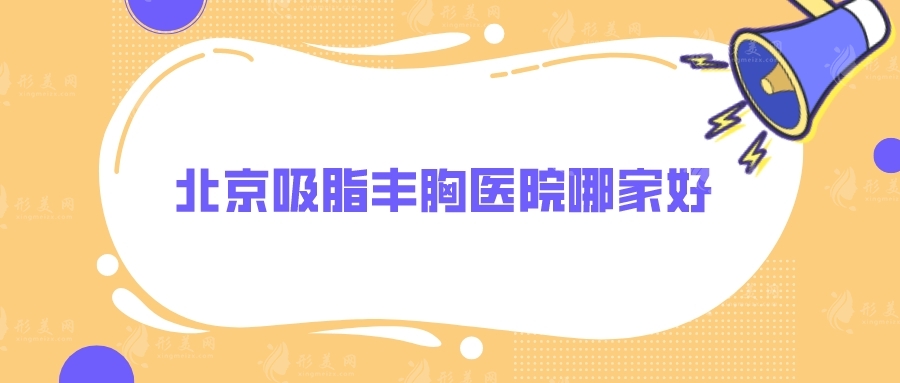 北京吸脂豐胸醫(yī)院哪家好？技術(shù)口碑top5上榜，好評甚多！