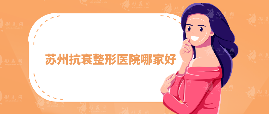 蘇州抗衰整形醫(yī)院哪家好？全新名單出爐，上榜前五均是實力派