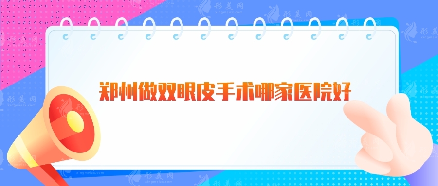 鄭州做雙眼皮手術(shù)哪家醫(yī)院好？天后、鄭大附二、華領(lǐng)等人氣高！