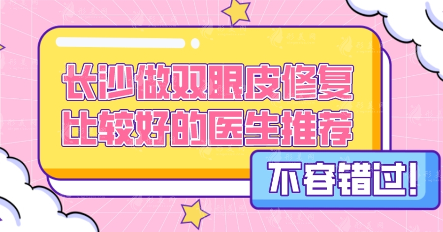 長沙做雙眼皮修復(fù)比較好的醫(yī)生推薦，張姣姣醫(yī)生怎么樣？