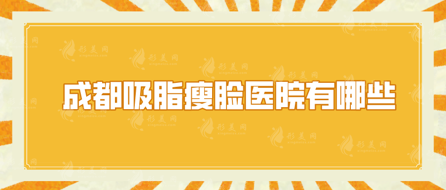 成都吸脂瘦臉醫(yī)院有哪些？美萊、軍大、華美紫馨等實力top5！