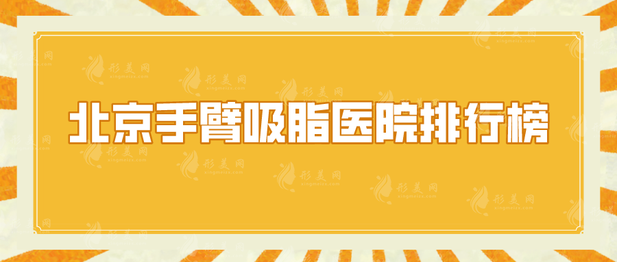 北京手臂吸脂醫(yī)院排行榜，盤點(diǎn)5家實力醫(yī)院，優(yōu)勢盡顯~