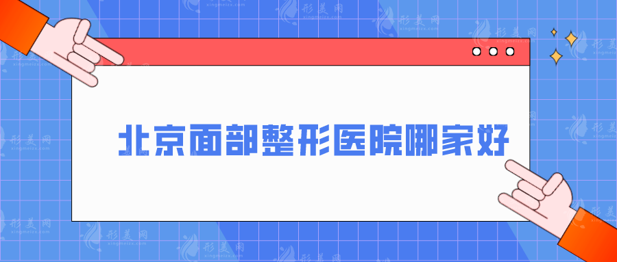 北京面部整形醫(yī)院哪家好？藝星、薇琳、中日友好等口碑好評(píng)多