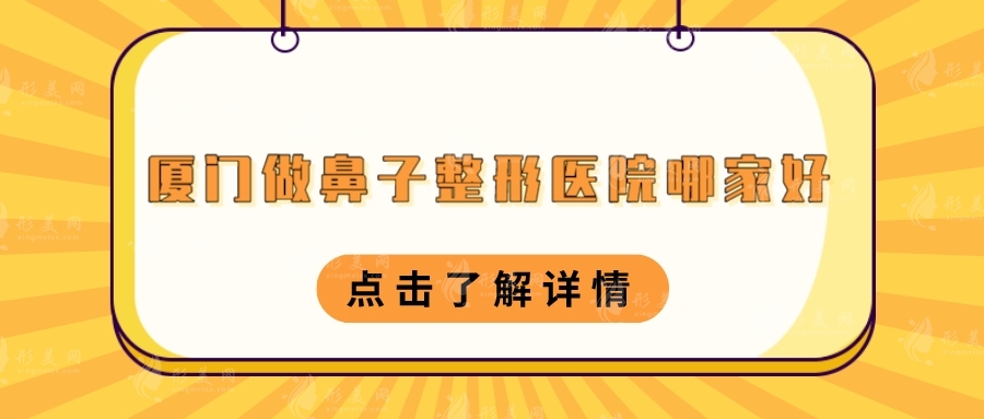 廈門(mén)做鼻子整形醫(yī)院哪家好？海峽、美萊、華美等上榜！