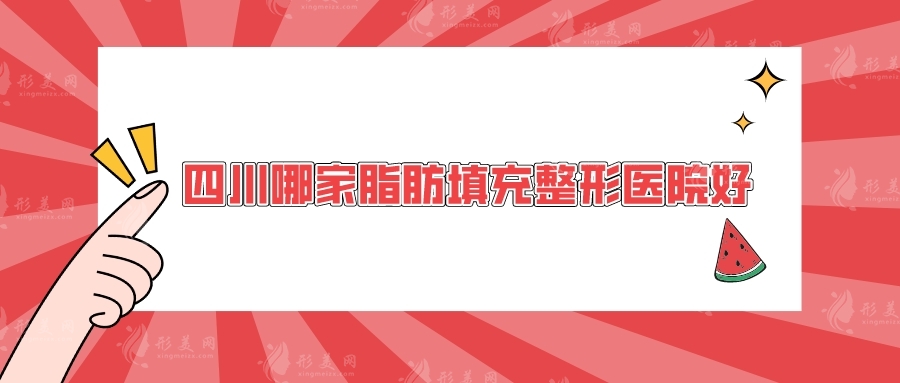 四川哪家脂肪填充整形醫(yī)院好？素美、華西醫(yī)院、軍大等實(shí)力測(cè)評(píng)