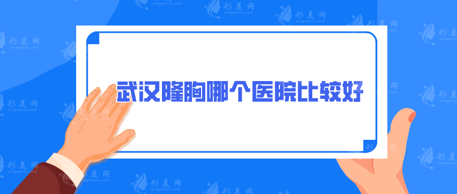 武漢隆胸哪個醫(yī)院比較好？當?shù)鼐W(wǎng)友強推這5家，口碑好又專業(yè)！
