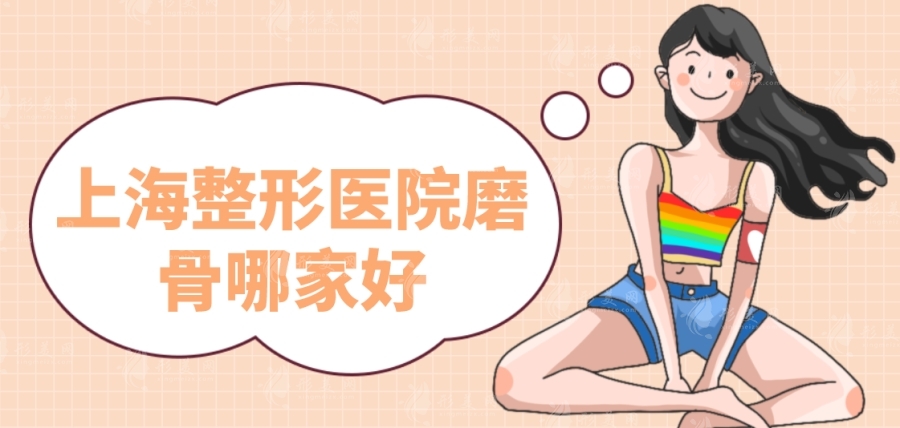 上海整形醫(yī)院磨骨哪家好? 上海整形醫(yī)院磨骨哪家好?