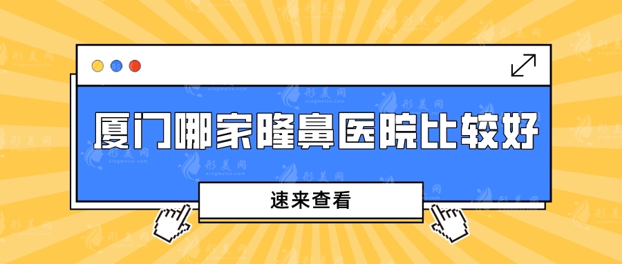 廈門哪家隆鼻醫(yī)院比較好？盤點5家技術(shù)與口碑并存的醫(yī)院