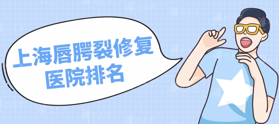 上海哪家醫(yī)院做唇腭裂修復(fù)好?上海唇腭裂修復(fù)醫(yī)院排名必看