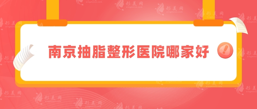 南京抽脂整形醫(yī)院哪家好？推薦5家正規(guī)實(shí)力醫(yī)院