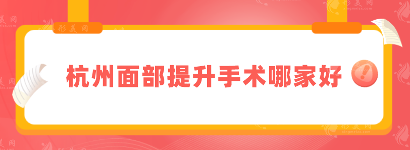 杭州面部提升手術(shù)哪家好？排名前五來襲，實(shí)力醫(yī)院上榜分享