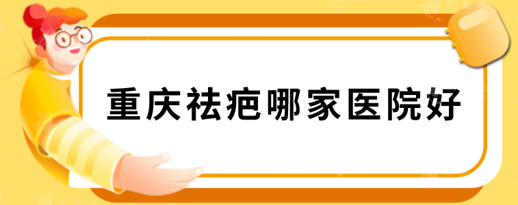 重慶祛疤哪家醫(yī)院好？華美、重醫(yī)大附二院、新銅雀臺(tái)等上榜